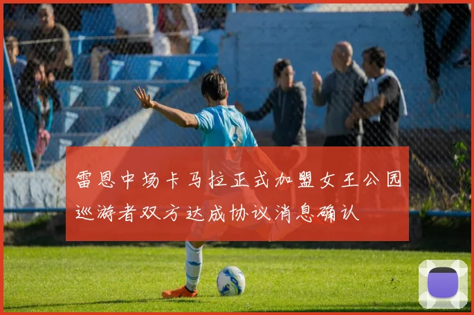 雷恩中场卡马拉正式加盟女王公园巡游者双方达成协议消息确认